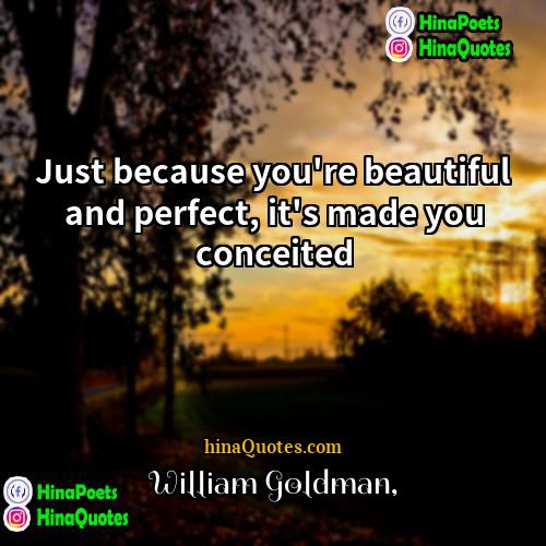 William Goldman Quotes | Just because you're beautiful and perfect, it's